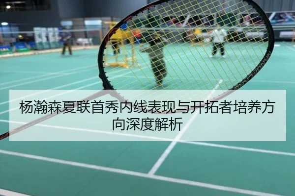 杨瀚森夏联首秀内线表现与开拓者培养方向深度解析