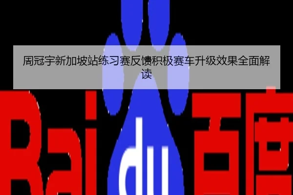 周冠宇新加坡站练习赛反馈积极赛车升级效果全面解读